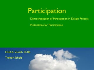Participation Motivations for Participation Democratization of Participation in Design Process Trebor Scholz HGKZ, Zurich 11/06 