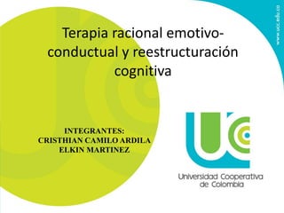 Terapia racional emotivo-
conductual y reestructuración
cognitiva
INTEGRANTES:
CRISTHIAN CAMILO ARDILA
ELKIN MARTINEZ
 