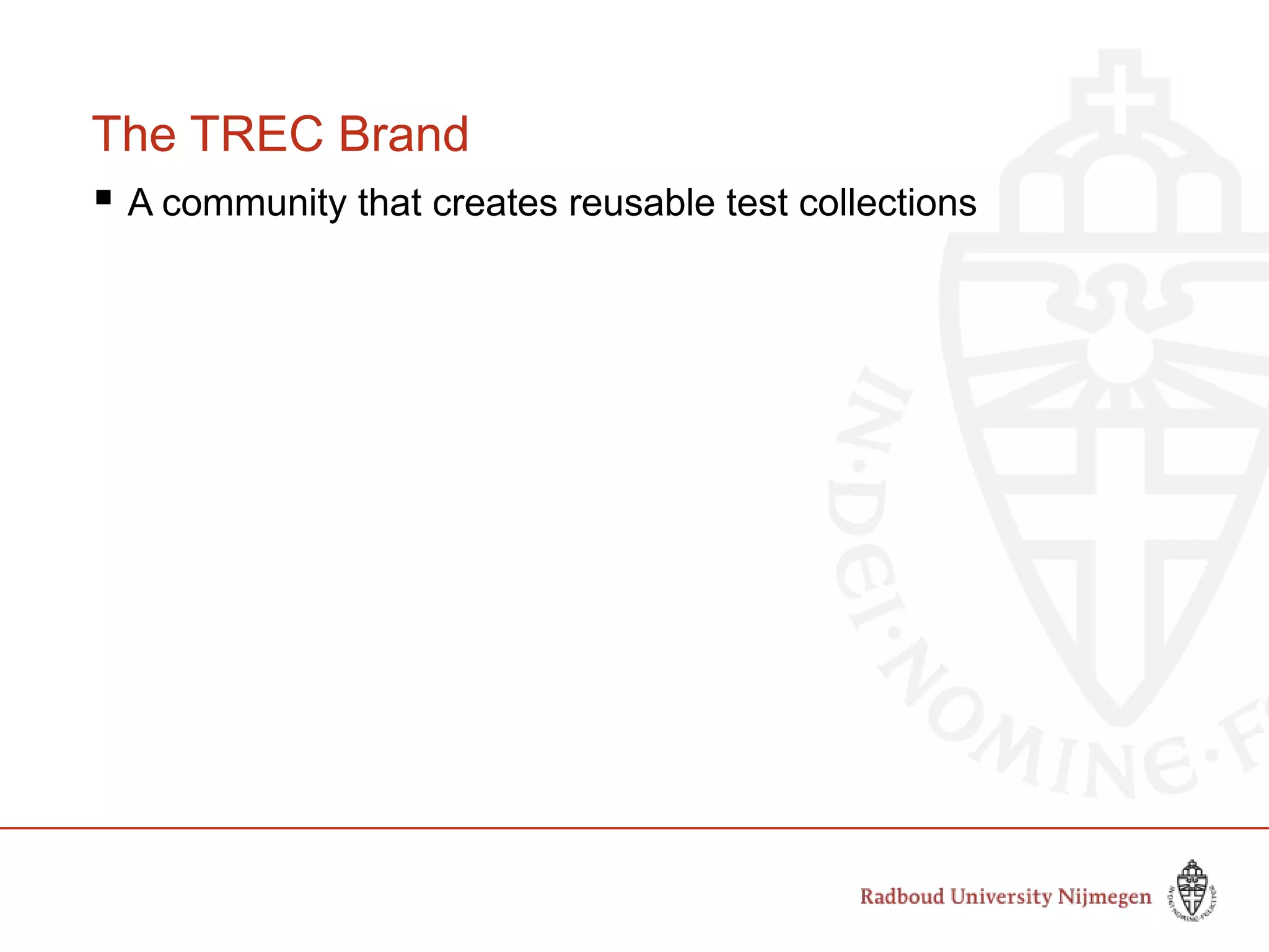 The TREC Brand
 A community that creates reusable test collections
 
