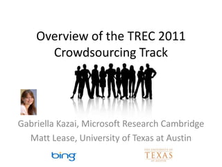 Overview of the TREC 2011
      Crowdsourcing Track



                  Organizers:
Gabriella Kazai, Microsoft Research Cambridge
  Matt Lease, University of Texas at Austin
 