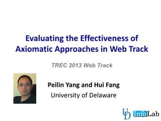 Evaluating the Effectiveness of
Axiomatic Approaches in Web Track
TREC 2013 Web Track
Peilin Yang and Hui Fang
University of Delaware
1
 