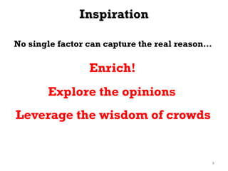 8
Inspiration
No single factor can capture the real reason…
Enrich!
Explore the opinions
Leverage the wisdom of crowds
 
