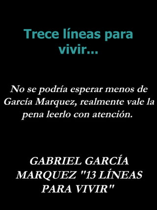 Trece líneas para vivir... No se podría esperar menos de García Marquez, realmente vale la  pena leerlo con atención.  GABRIEL GARCÍA MARQUEZ &quot;13 LÍNEAS PARA VIVIR&quot;  