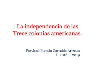 La independencia de las
Trece colonias americanas.
Por José Fermín Garralda Arizcun
I- 2016; I-2019
 