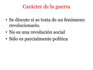 Carácter de la guerra
• Se discute si se trata de un fenómeno
revolucionario.
• No es una revolución social
• Sólo es parcialmente política
 