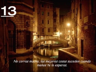 13 No corras mucho, las mejores cosas suceden cuando menos te lo esperas. 