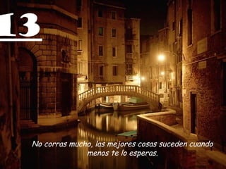 13
No corras mucho, las mejores cosas suceden cuando
menos te lo esperas.
 