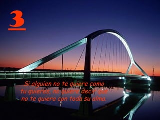 3
Si alguien no te quiere como
tu quieres, no quiere decir que
no te quiera con toda su alma.
 