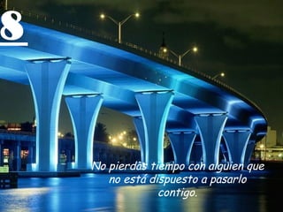 8
No pierdas tiempo con alguien que
no está dispuesto a pasarlo
contigo.
 