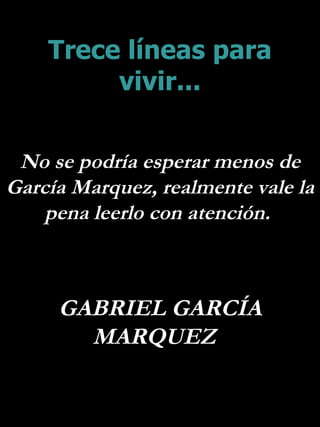 Trece líneas para vivir... No se podría esperar menos de García Marquez, realmente vale la  pena leerlo con atención.  GABRIEL GARCÍA MARQUEZ  