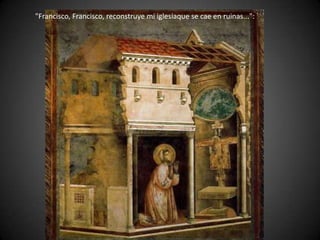 "Francisco, Francisco, reconstruye mi iglesiaque se cae en ruinas...":

 