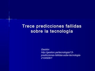 Trece predicciones fallidas
sobre la tecnología
Gestión
http://gestion.pe/tecnologia/13-
predicciones-fallidas-sobe-tecnologia-
2124526/1
 