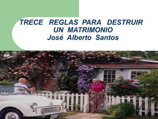 TRECE REGLAS PARA DESTRUIR
        UN MATRIMONIO
      José Alberto Santos
 