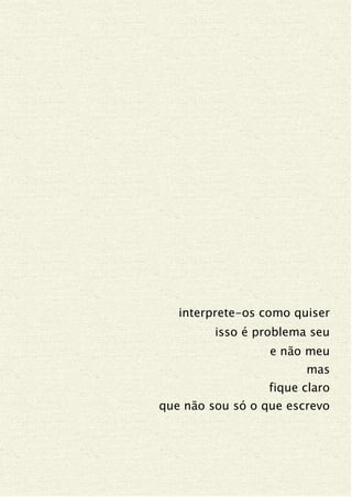 interprete-os como quiser
isso é problema seu
e não meu
mas
fique claro
que não sou só o que escrevo
 