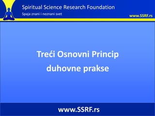 Spiritual Science Research Foundation
Spaja znani i neznani svet              www.SSRF.rs




         Tredi Osnovni Princip
           duhovne prakse



                       www.SSRF.rs
 