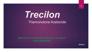 Trecilon
Triamcinolone Acetonide
PREVENT FUTURE RELAPSES OF ALLERGIC
INFLAMMATION
REPHCO
1
 