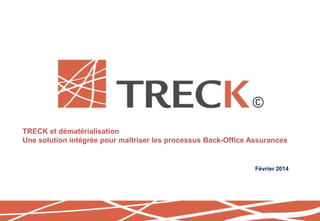 TRECK et dématérialisation
Une solution intégrée pour maîtriser les processus Back-Office Assurances
Février 2014
 