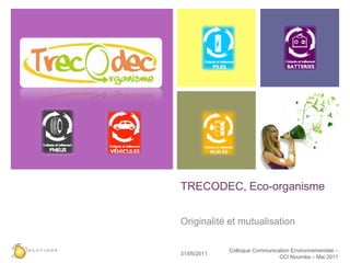 TRECODEC, Eco-organisme  Originalité et mutualisation 23/05/11 Colloque Communication Environnementale – CCI Nouméa – Mai 2011 
