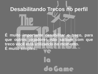 Desabilitando Trecos no perfil



É muito importante desabilitar o treco, para
que outros jogadores não saibam com que
treco você está utilizando no momento.
É muito simples..
 
