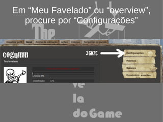 Em “Meu Favelado” ou “overview”,
  procure por “Configurações”
 