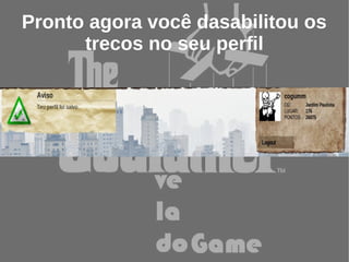 Pronto agora você dasabilitou os
      trecos no seu perfil
 