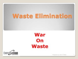 Waste Elimination War  On  Waste 1 Prepared by John F.Petak 