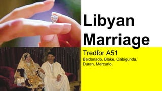 Libyan
Marriage
Tredfor A51
Baldonado, Blake, Cabigunda,
Duran, Mercurio,

 