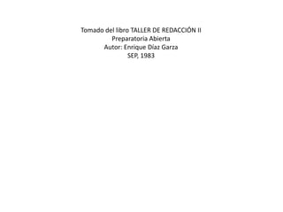 Tomado del libro TALLER DE REDACCIÓN IIPreparatoria AbiertaAutor: Enrique Díaz GarzaSEP, 1983