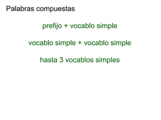 Palabras compuestas
prefijo + vocablo simple
vocablo simple + vocablo simple
hasta 3 vocablos simples
 
