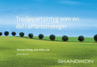 REVISION A SKRIVEN AV THOMAS POLTEG GRANSKAD AV
DATUM 2015-05-19 SEKRETESSLAG ÖPPEN FILNAMN DOKUMENT1
Thomas Polteg, chef Affär, vvd
2015-05-20
Tredjepartsintyg som en
del i affärsstrategin
 