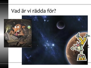 Vad är vi rädda för?
 