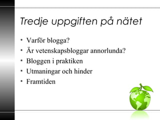 Tredje uppgiften på nätet
• Varför blogga?
• Är vetenskapsbloggar annorlunda?
• Bloggen i praktiken
• Utmaningar och hinder
• Framtiden
 