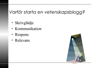 Varför starta en vetenskapsblogg?
• Skrivglädje
• Kommunikation
• Respons
• Relevans
 