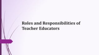 Roles and Responsibilities of
Teacher Educators
 