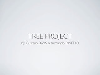 TREE PROJECT
By Gustavo RiVaS n Armando PINEDO