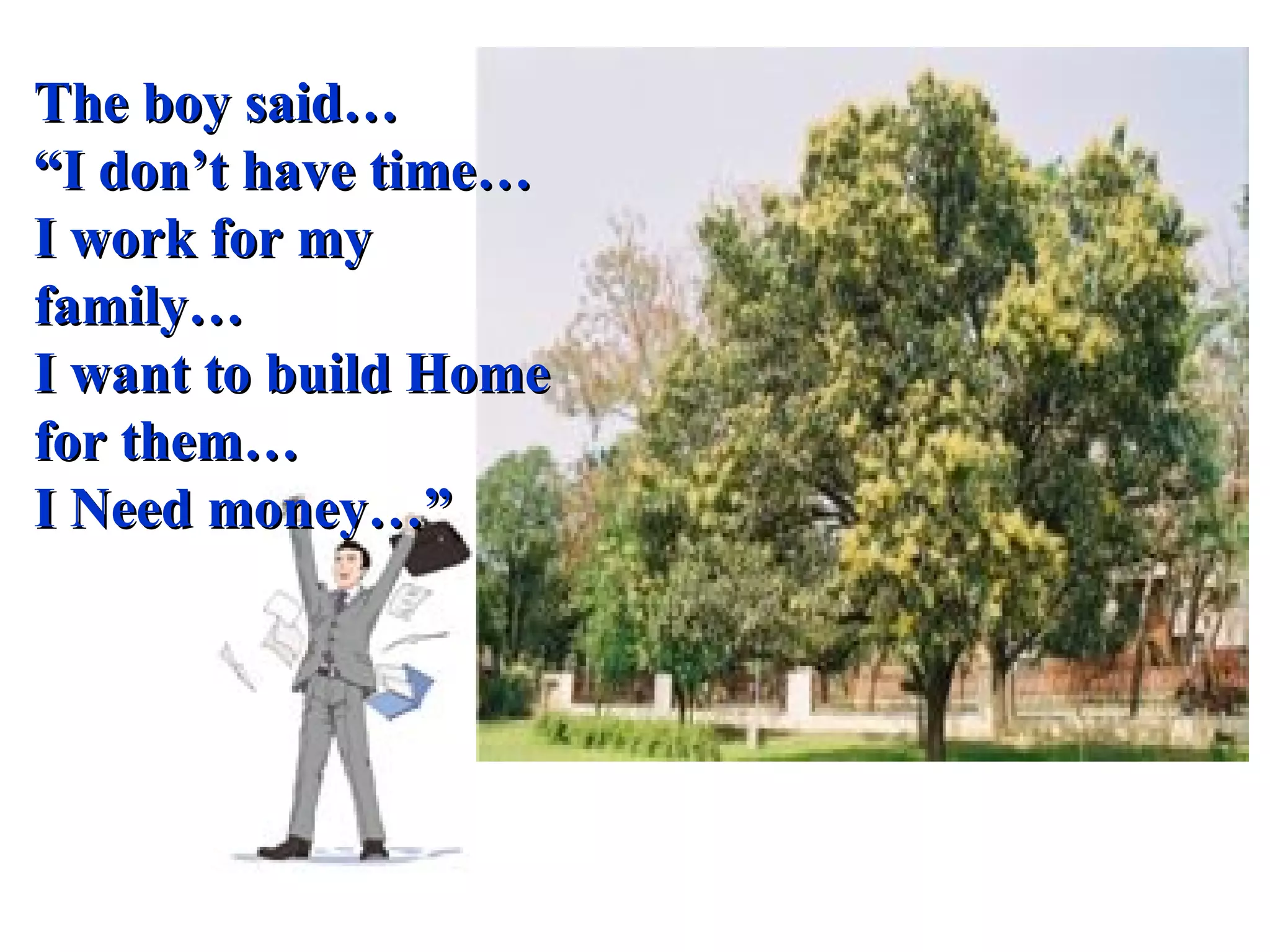 The boy said… “ I don’t have time… I work for my family… I want to build Home for them… I Need money…” 