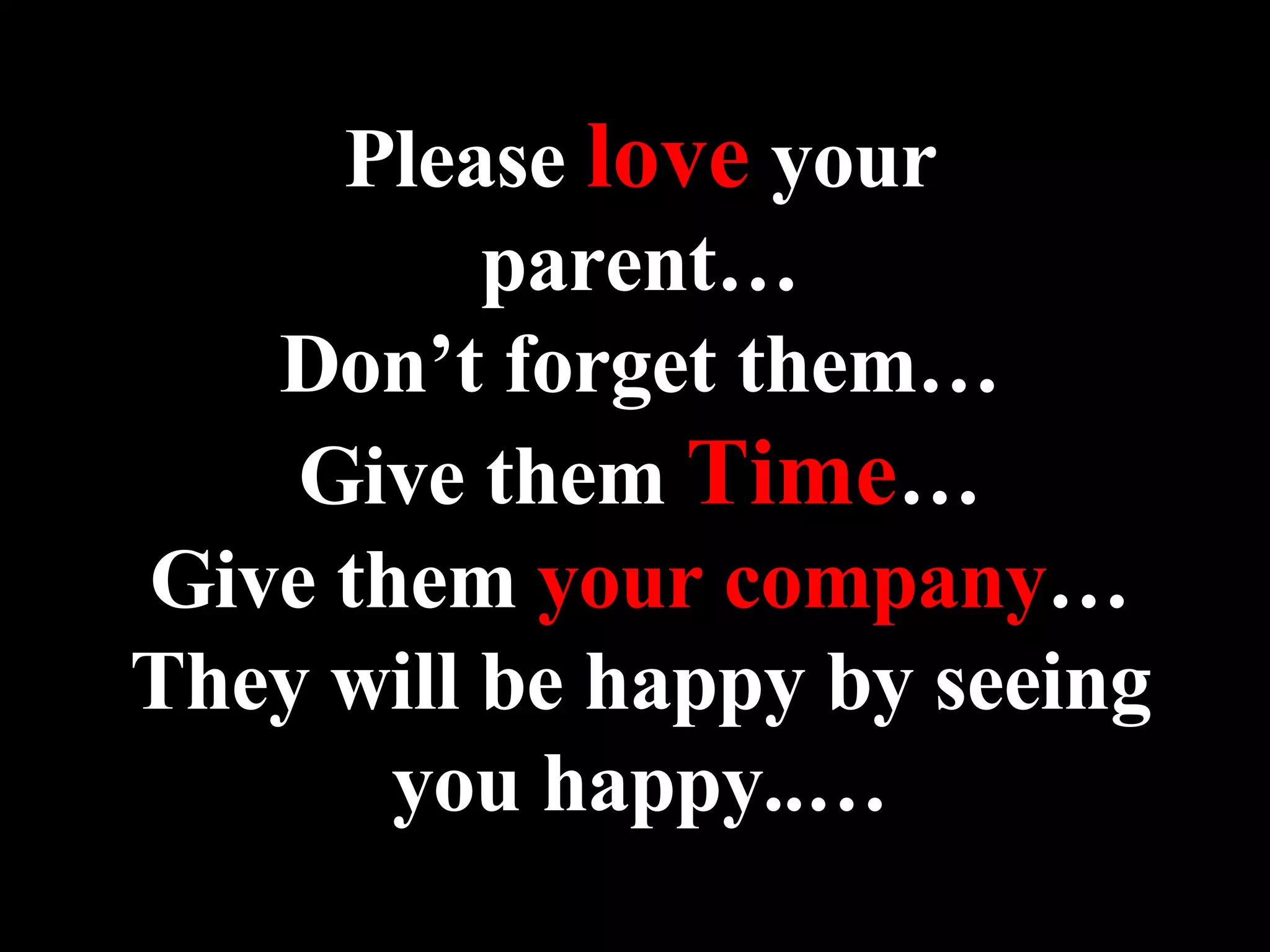Please  love  your parent… Don’t forget them… Give them  Time … Give them  your company … They will be happy by seeing you happy..… 
