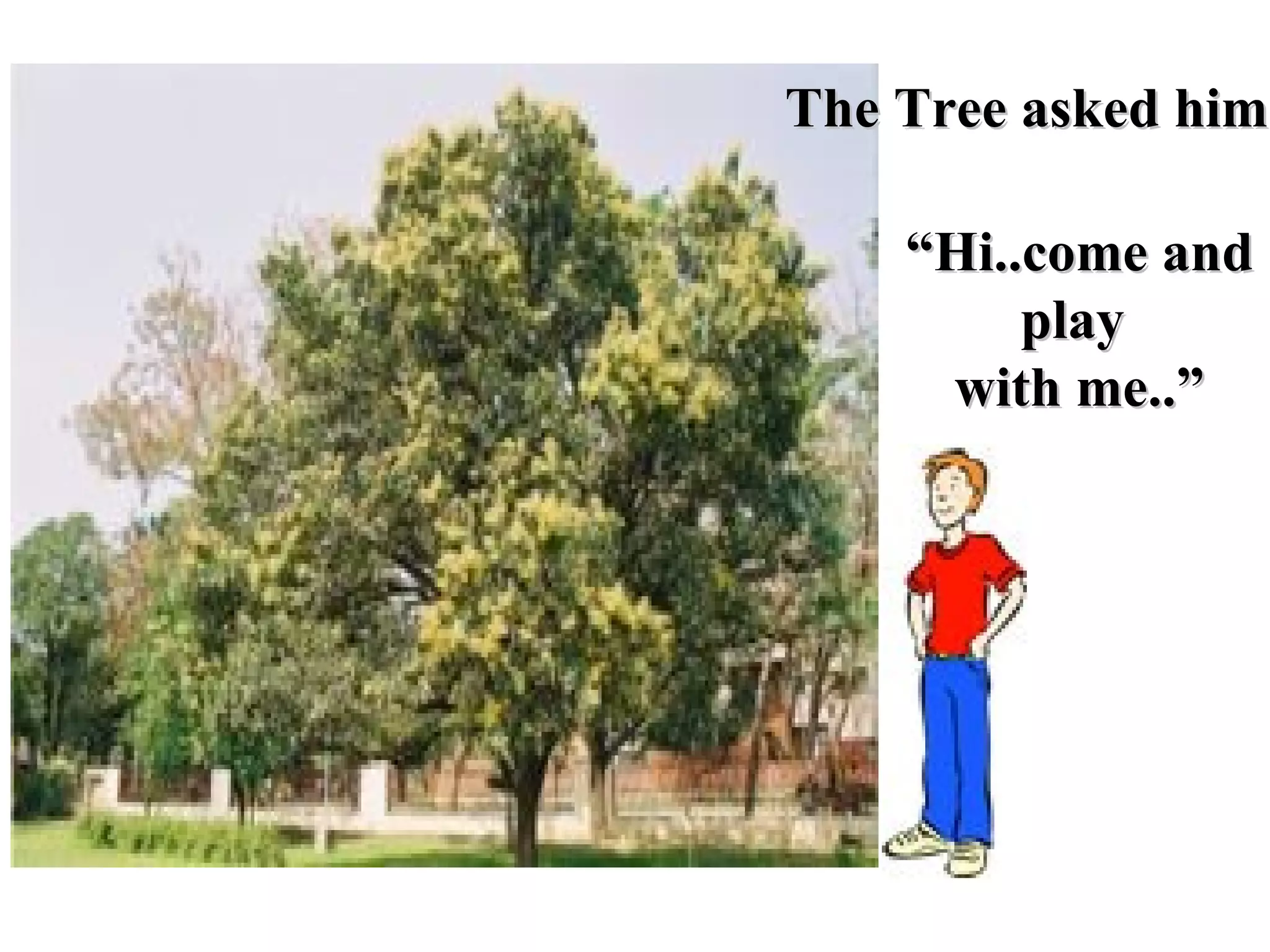 “ Hi..come and play  with me..” The Tree asked him 