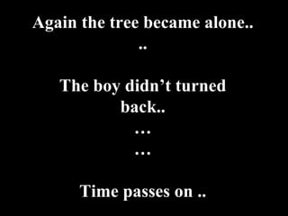 Again the tree became alone.. .. The boy didn’t turned back.. … … Time passes on .. 