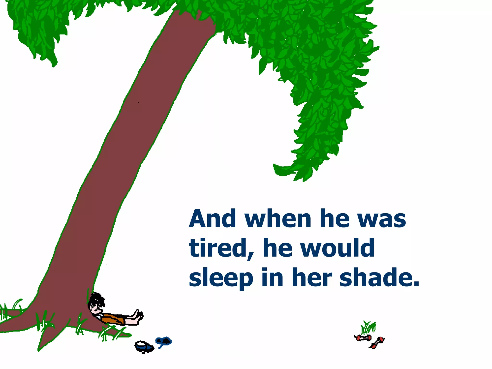 And when   he was tired,   he would sleep   in her shade. 