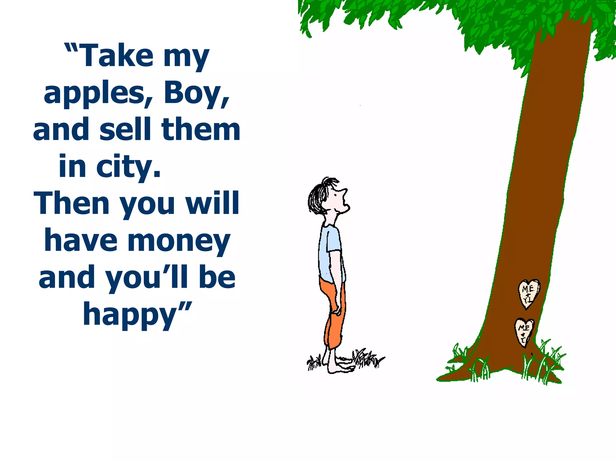 “ Take my apples, Boy, and sell them in city.  Then you will have money and you’ll be happy” 