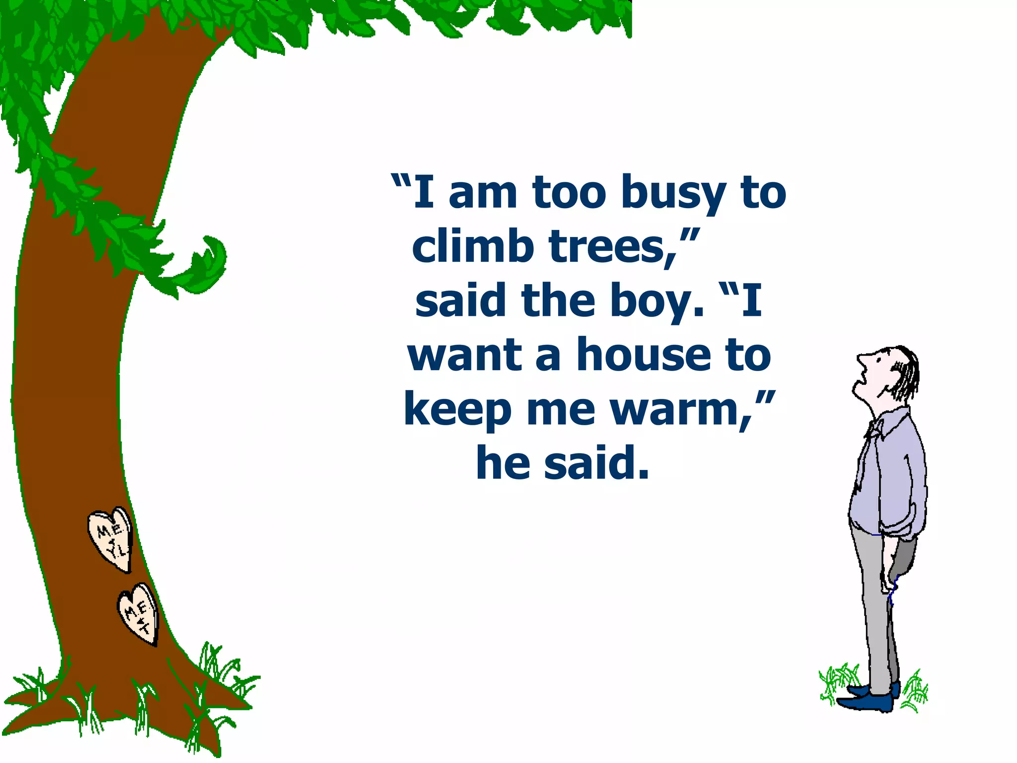 “ I am too busy to climb trees,”  said the boy. “I want a house to keep me warm,” he said.  