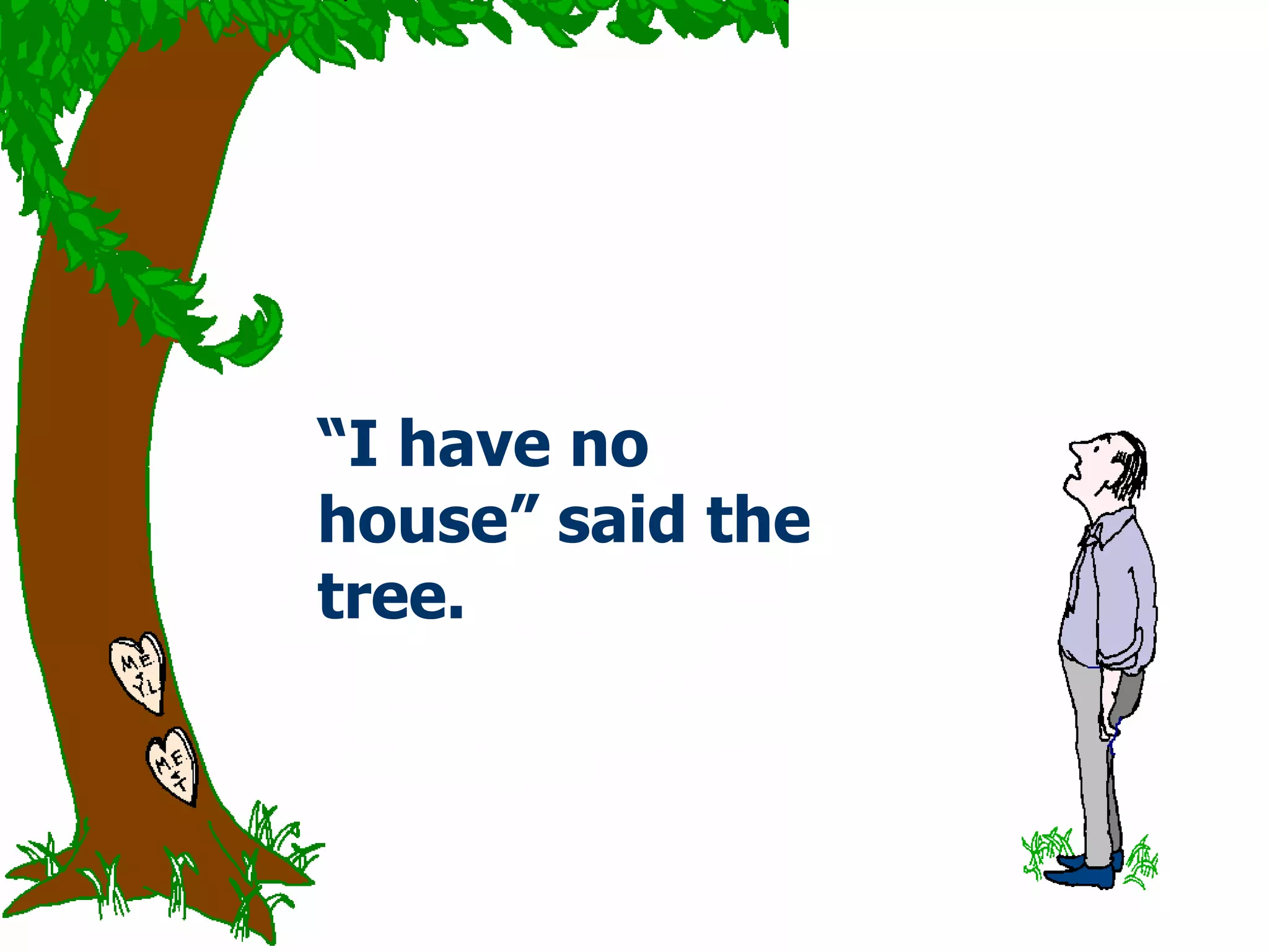 “ I have no house” said the tree.  