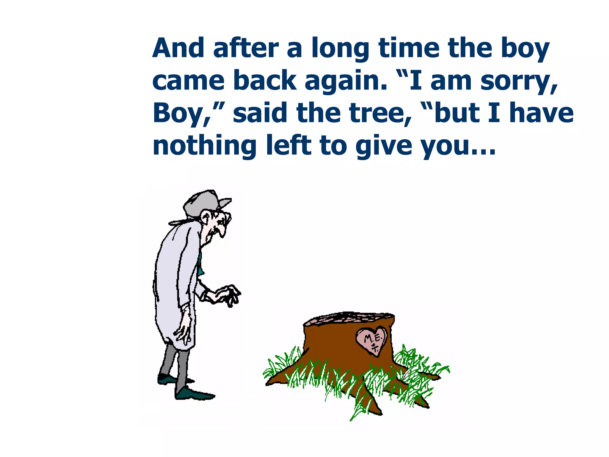 And after a long time the boy came back again. “I am sorry, Boy,” said the tree, “but I have nothing left to give you … 