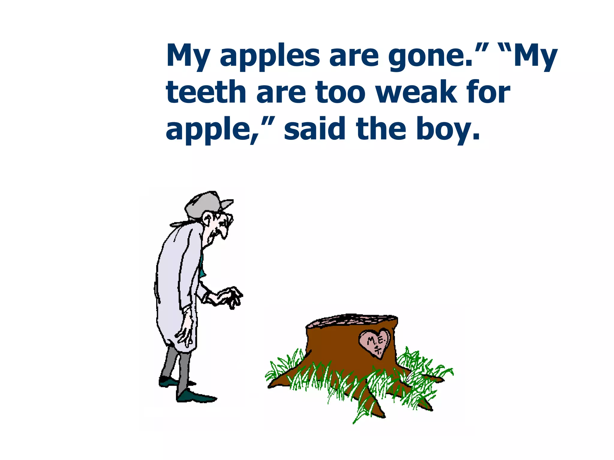 My apples are gone.” “My teeth are too weak for apple,” said the boy. 