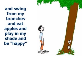 and swing from my branches and eat apples and play in my shade and be “happy” 