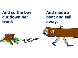 And so the boy cut down her trunk And made a boat and sail away. 