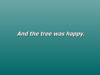 And the tree was happy . 