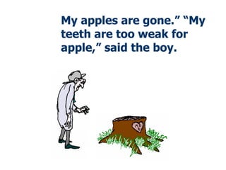 My apples are gone.” “My teeth are too weak for apple,” said the boy. 