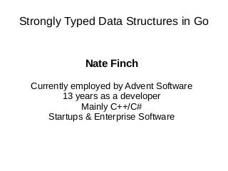 Strongly Typed Data Structures in Go
Nate Finch
Currently employed by Advent Software
13 years as a developer
Mainly C++/C#
Startups & Enterprise Software
 